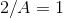 2/A= 1