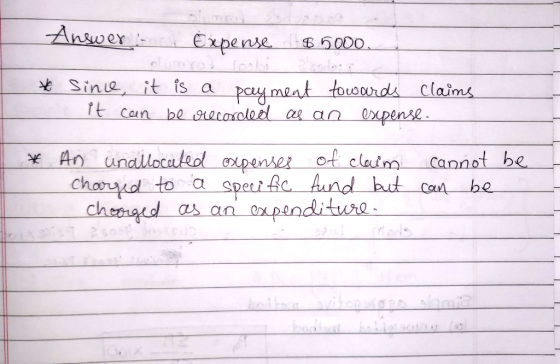 Answerinc Expense $5000. * - since it it is a payment towards claims can be recorded as an expense. I * An unallocated oxpens