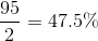 \frac{95}{2}=47.5\%