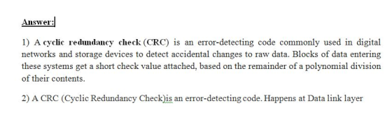 Answer: 1) A cyclic redundancy check (CRC) is an error-detecting code commonly used in digital networks and storage devices t