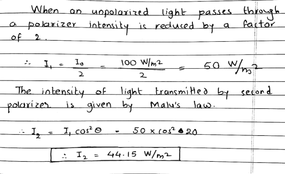 When an uopolarized light passes through a polarizer intensity is reduced by a factor of 2. - * I. Io - 100 W/m2 s 50 W/m? -