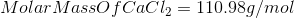 Molar MassOfCaCl2 = 110.98g/mol