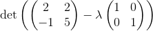 \det \left(\begin{pmatrix}2&2\\ -1&5\end{pmatrix}-\lambda \begin{pmatrix}1&0\\ 0&1\end{pmatrix}\right)