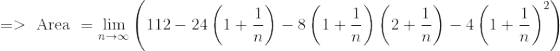 => \text{ Area } =\lim_{n\to\infty} \left (112 - 24\left ( 1+\frac{1}{n} \right ) -8\left ( 1+\frac{1}{n} \right )\left ( 2+\frac{1}{n} \right ) -4 \left ( 1+\frac{1}{n}\right )^2 \right )