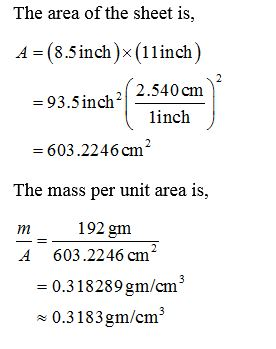 The area of the sheet is, A = (8.5 inch )(11inch) =93.5inch? 122.540 cm linch = 603.2246 cm The mass per unit area is, m A 19