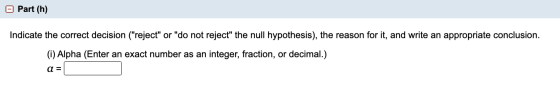 Part (h) Indicate the correct decision (reject or do not reject the null hypothesis), the reason for it, and write an app