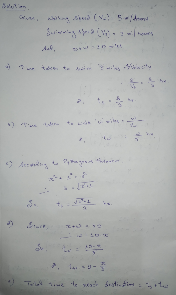 Solution Given, Walking speed (VW) = 5 mil hours Swimming speed (Vs) - 3 mil hours And x + W = 10 miles a) Time taken to swim