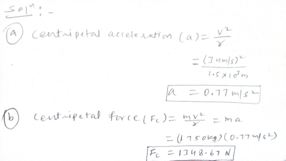 S014 Centripeta acceleatio (a) a = (3 ymls) 0.11 ms Centripetal fir ce( Fe)= My 2 (7509)(0o.77 mfs 1342. 67 N F