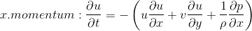 x.momentum: \frac{\partial u}{\partial t}=-\left ( u\frac{\partial u}{\partial x}+v\frac{\partial u}{\partial y}+\frac{1}{\rho }\frac{\partial p}{\partial x} \right )