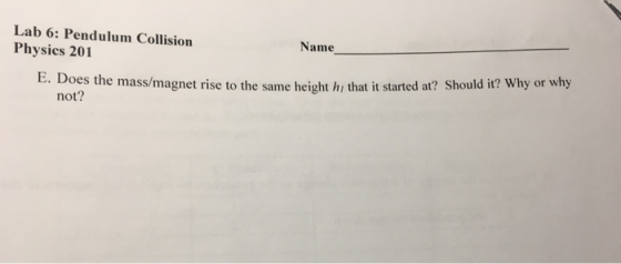 Lab 6: Pendulum Collision Name Physics 201 E. Does the mass/magnet rise to the same height hi that it started at? Should it?