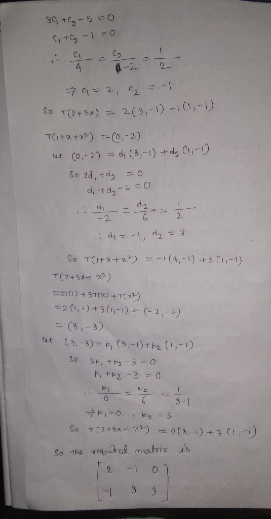 39 +C -5=0 GTC -1=0 79=2, C = -1 So T(2+ 3x) = 2(3,-1)-1(1,-1) Tota+2) = (0,-2) let (0,-2) = d (3,-1) + d2 Cr, -1) so 3d, td,