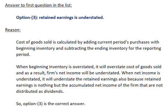 Answer to first question in the list: Option-(3): retained earnings is understated. Reason: Cost of goods sold is calculated