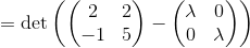 = \det \left ( \begin{pmatrix}2&2\\ -1&5\end{pmatrix}-\begin{pmatrix}\lambda &0\\ 0&\lambda \end{pmatrix} \right )