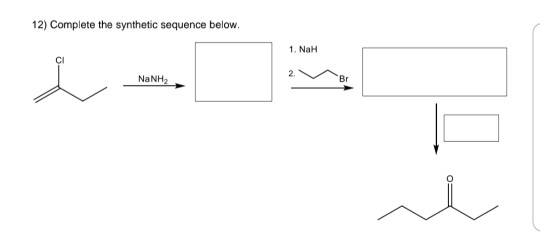 12) Complete the synthetic sequence below. 1. NaH 2. NaNH2 Br