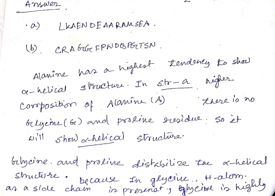 Answer a) LKAEN DEAA RAMSEA . (b) CRAGGIP W D (SPGITSN Alanine has a highest tendency to show a-helical structure. In stroa r