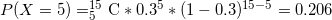 \small P(X =5) = _{5}^{15}\textrm{C} * 0.3^{5} * (1-0.3)^{15-5} = 0.206