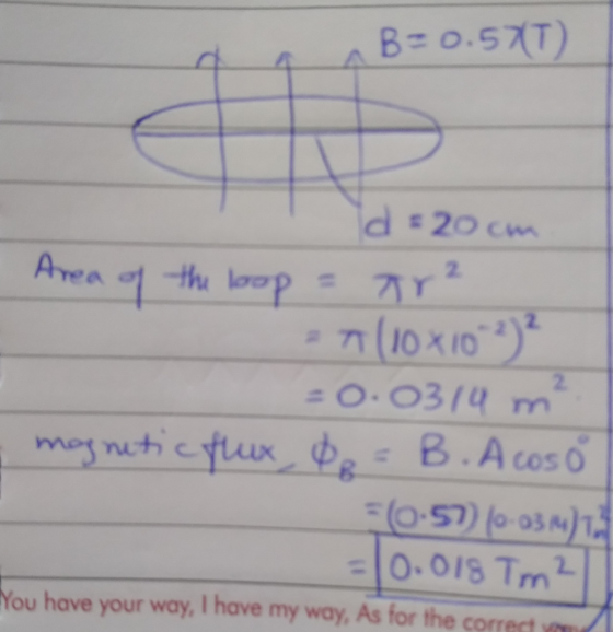 B=0.570) 2 d = 20cm Area of the loop = 7² = 7110x102)² = 0.0314m magnetic flux, OR = B. Acoso = (0.5) (0-03) =10.018 Tm² You