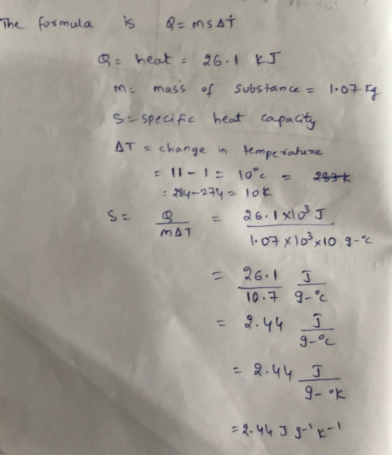 The formula is Q=msat Q = heat - 26.1 kJ me mass of substance = 1.07 kg so specific heat capacity AT a change in temperature