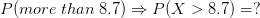 P(more\;than\;8.7)\Rightarrow P(X>8.7)=?