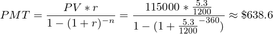 \small PMT = \frac{PV*r}{1-(1+r)^{-n}} = \frac{115000*\frac{5.3}{1200}}{1-(1+\frac{5.3}{1200}^{-360})}\approx \$638.6