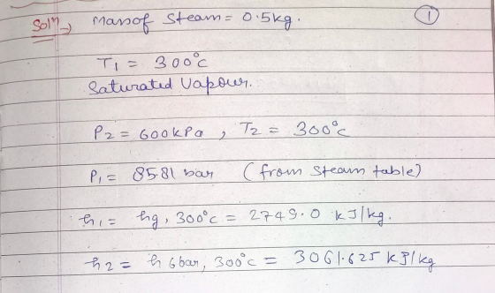 Solen masof steam = 0.5kg. Ti= 300°c saturated Vapour. P2= 6ookp a Tza 300°c 2 Pi = 85 81 bar (from steam table) h = lg, 300°