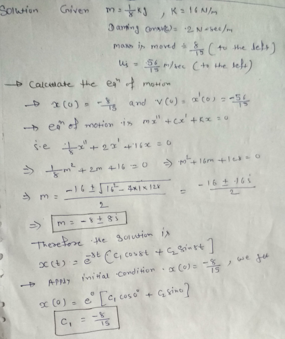 ma 15 Solution Given šky , K = 10 N/m Darsing const) - 2 Neseem mass is mored = 8 (to to the left) Us - 56 m/sec (to the left
