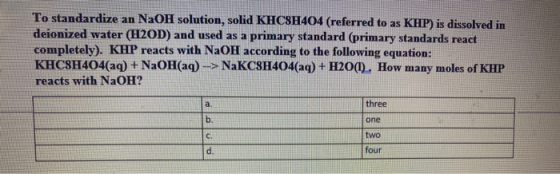 To standardize an NaOH solution, solid KHC8H404 (referred to as KHP) is dissolved in deionized water (H2OD) and used as a pri