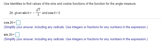 Use identities to find values of the sine and cosine functions of the function for the angle measure. 77 20, given sin 0 = 3