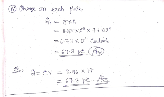 (1) Charge on each plate, Q1 = OxA = 8859X108 x 7.6X104. = 6.73.X1011 Coulombs. = 67.3 pe A By Qaev = 3,96 x 17 . = 67.3 pe..