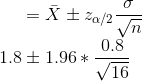 =\bar{X}\pm z_{\alpha/2}\frac{\sigma}{\sqrt{n}}\\1.8 \pm 1.96*\frac{0.8}{\sqrt{16}}