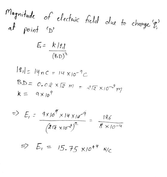 Magnitude of electric field due to charge a at point d E = k19,1 I (BD)? 19,1 = lync=14810-9c BD= 0.02 x rã m - 2 k= 9x109 x