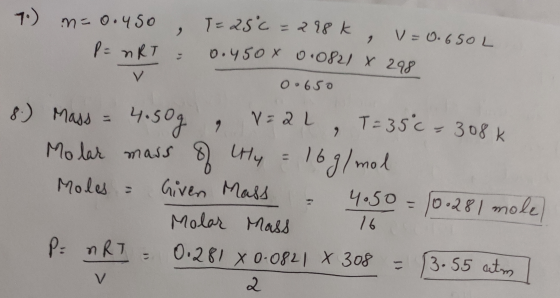 7.) m = 0.450 , T = 25C = 288k, v=0.650 L P= nRT = 0.450x 0.0821 x 298 0.650 8.) Mass = 4.50g, V=2L, T=35°C - 308k Molar mass
