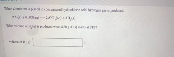 When aluminum is placed in concentrated hydrochloric acid, hydrogen gas is produced. 2 AICI, (aq)+3H(g) 2 Al(s)+6 HCl(aq) Wha