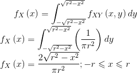 f_X\left ( x \right )=\int_{-\sqrt{r^2-x^2}}^{\sqrt{r^2-x^2}}f_{XY}\left ( x,y \right )dy\\ f_X\left ( x \right )=\int_{-\sqrt{r^2-x^2}}^{\sqrt{r^2-x^2}}\left ( \frac{1}{\pi r^2} \right )dy\\ f_X\left ( x \right )=\frac{2\sqrt{r^2-x^2}}{\pi r^2} ;-r\leqslant x\leqslant r