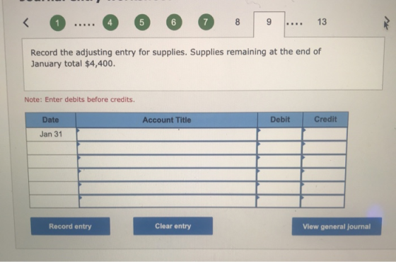 < 1 4 LO 6 7 8 9 13 Record the adjusting entry for supplies. Supplies remaining at the end of January total $4,400. Note: Ent