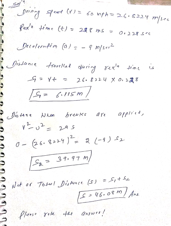 Sols Driving speed (r) = 6omph=26.8224 m/sec Rexn time (t) = 288 ms = 0.228 sec Decelerufim (a) - - 9 m/sem? is Distance tr