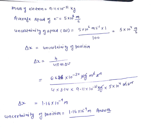 many elechon = 9.11X10-31 kg Average speed of e = 5x100 m uncertainity of speed (AU) = 5x100 ms xl -= 5x10m 100 Ax = uncertai