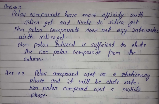 Ans3 Polar compounds have more froidy with silica gel and binds to silica gel Non polas compounds does not any interaction wi