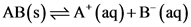 AB(s)=A* (aq)+B (aq)