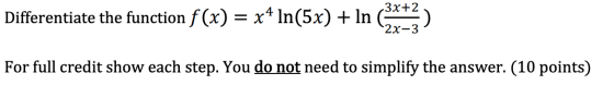 3x+2 Differentiate the function f(x) = x4 ln(5x) + In 2x-3 For full credit show each step. You do not need to simplify the an
