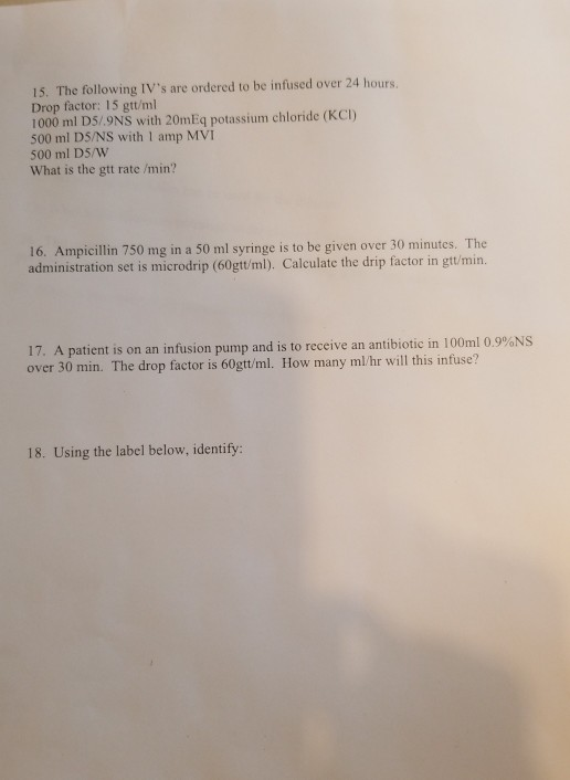 15. The following IVs are ordered to be infused over 24 hours. Drop factor: 15 gtt/ml 1000 ml D5/.9NS with 20mEq potassium c