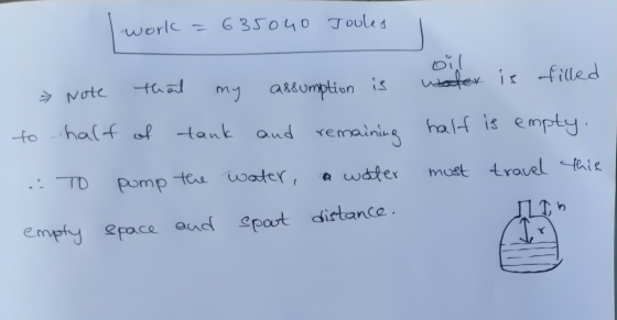 work = 635040 Joules oil water is filled thal Note my assumption is to half of tank and remaining half is empty. water the wa