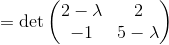 = \det \begin{pmatrix}2-\lambda &2\\ -1&5-\lambda \end{pmatrix}