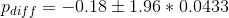 p_{diff} = - 0.18 \pm 1.96*0.0433