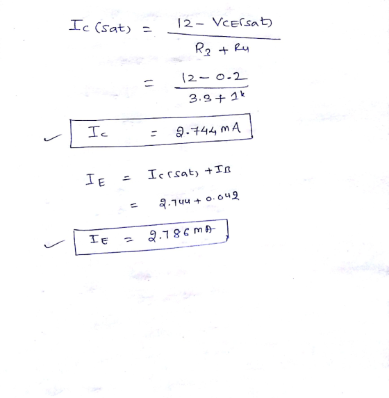 Ic (sat) = 12- VCErsat) R₂ + Ry 12-0.2 3.3 + 1k Ic 2.744 MA IF Icrsat+IB 2.744 + 0.042 IE 9.786 MA