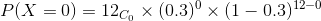 P(X =0)=12_{C_0}\times (0.3)^{0}\times (1-0.3)^{12-0}