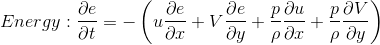 Energy : \frac{\partial e}{\partial t}=-\left ( u\frac{\partial e}{\partial x}+V\frac{\partial e}{\partial y}+\frac{p}{\rho }\frac{\partial u}{\partial x}+\frac{p}{\rho }\frac{\partial V}{\partial y} \right )
