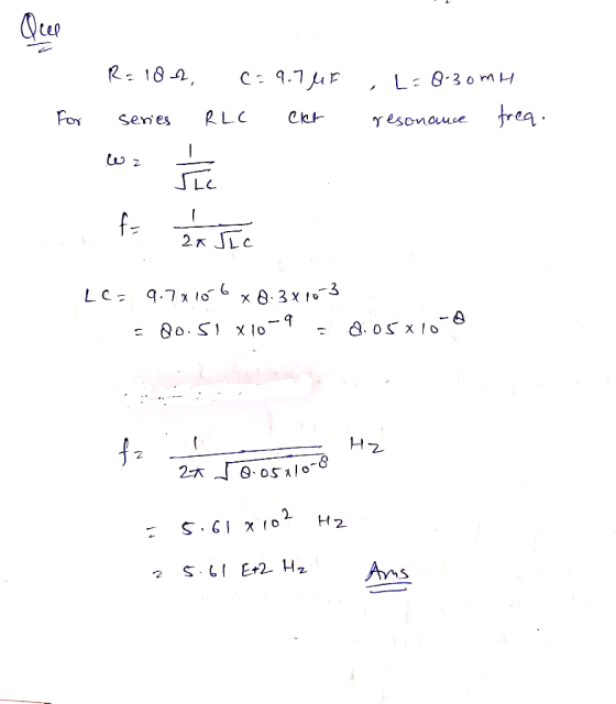 R=102, C = 9.74F series RLC Clt L=8-30mH resonause frea. For حنا fr za soc LC= 9.70106 x 8.3x10-3 - 20.51 X10-9 = dios x10-8