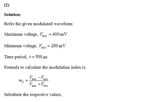 Solution: Refer the given modulated waveform Maximum voltage, Vmax-400㎷ Minimum ve, a200 mV Time period, 500 us Formula to ca