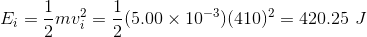 E_i = \frac{1}{2}mv_i^2 = \frac{1}{2}(5.00\times 10^{-3})(410)^2 = 420.25~J